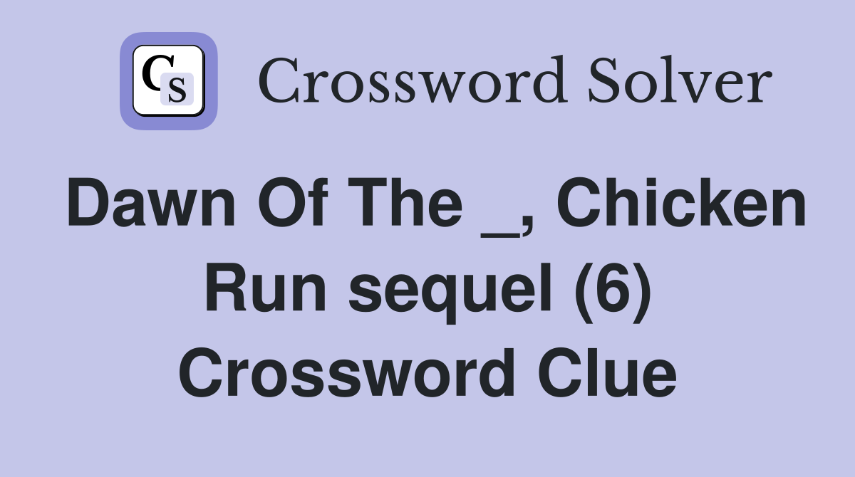 Dawn Of The _, Chicken Run sequel (6) Crossword Clue Answers